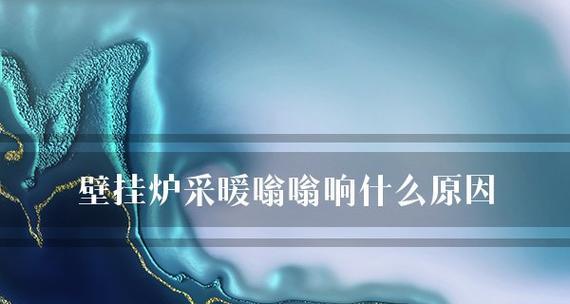 壁挂炉突然嗡嗡响声的原因及解决方法（探究壁挂炉嗡嗡响声产生的原因以及有效解决方法）  第1张