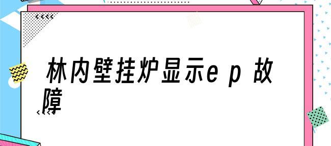 解决壁挂炉Ep故障的方法（有效解决壁挂炉Ep故障的关键步骤）  第3张